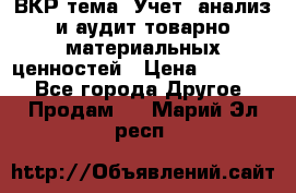 ВКР тема: Учет, анализ и аудит товарно-материальных ценностей › Цена ­ 16 000 - Все города Другое » Продам   . Марий Эл респ.